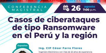 26/Agosto → Conferencia Magistral: «CASOS DE CIBERATAQUES DE TIPO RANSOMWARE EN EL PERÚ Y LA REGIÓN»